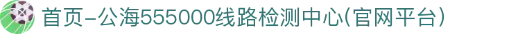 首页-公海555000线路检测中心(官网平台)