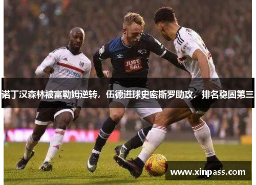 诺丁汉森林被富勒姆逆转，伍德进球史密斯罗助攻，排名稳固第三